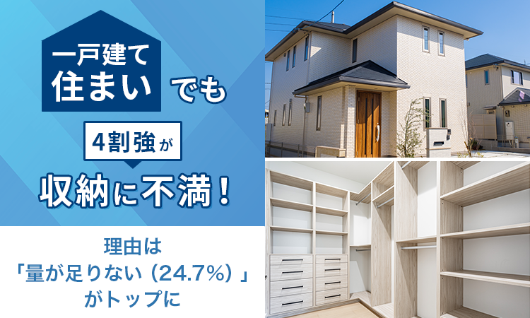 一戸建て住まいでも4割強が収納に不満！理由は「量が足りない（24.7%）」がトップに